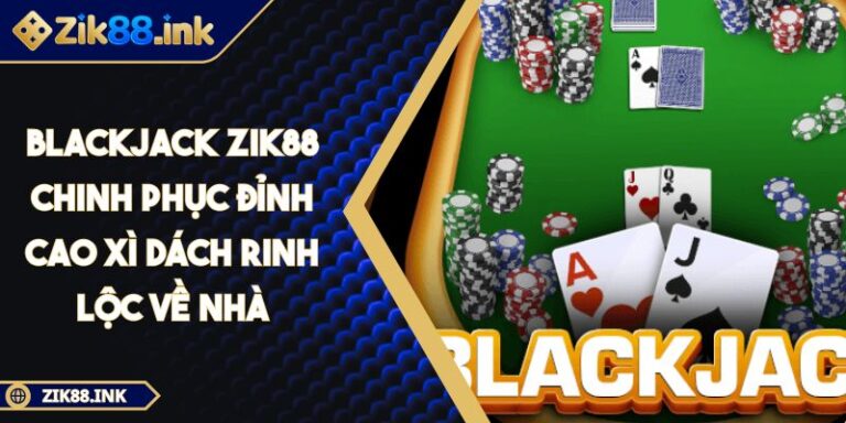 Blackjack ZIK88 Chinh Phục Đỉnh Cao Xì Dách Rinh Lộc Về Nhà