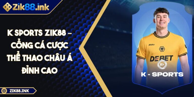 K Sports Zik88 – Cổng Cá Cược Thể Thao Châu Á Đỉnh Cao