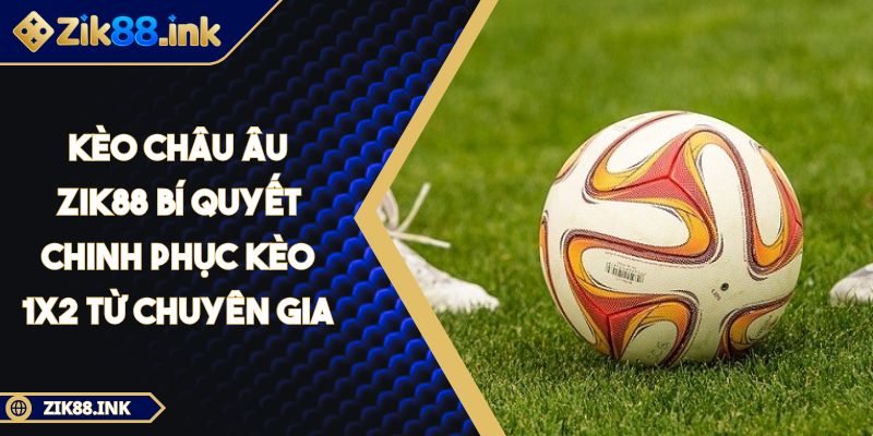 Kèo Châu Âu ZIK88 Bí Quyết Chinh Phục Kèo 1x2 Từ Chuyên Gia 3 Kèo Châu Âu ZIK88 Bí Quyết Chinh Phục Kèo 1x2 Từ Chuyên Gia