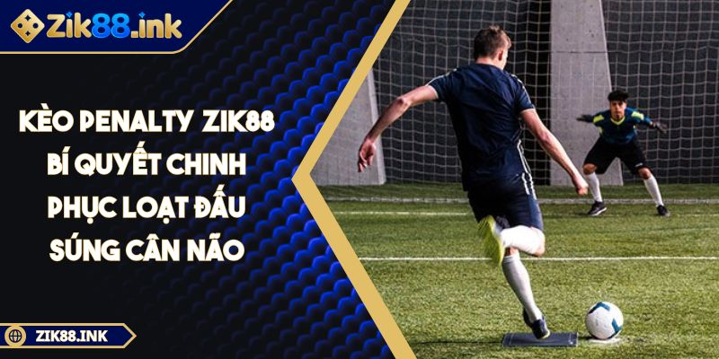 Kèo Penalty Zik88 Bí Quyết Chinh Phục Loạt Đấu Súng Cân Não 2 Kèo Penalty Zik88 Bí Quyết Chinh Phục Loạt Đấu Súng Cân Não