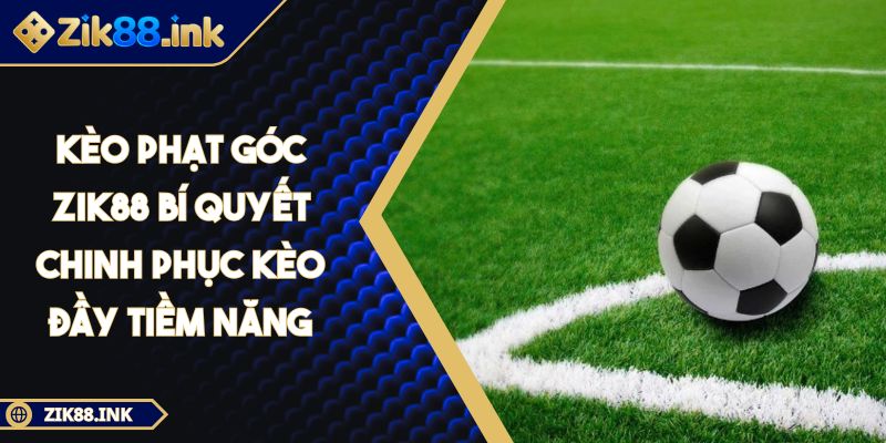 Kèo Phạt Góc ZIK88 Bí Quyết Chinh Phục Kèo Đầy Tiềm Năng 1 Kèo Phạt Góc ZIK88 Bí Quyết Chinh Phục Kèo Đầy Tiềm Năng