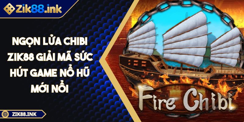 Ngọn lửa chibi ZIK88 Giải Mã Sức Hút Game Nổ Hũ Mới Nổi