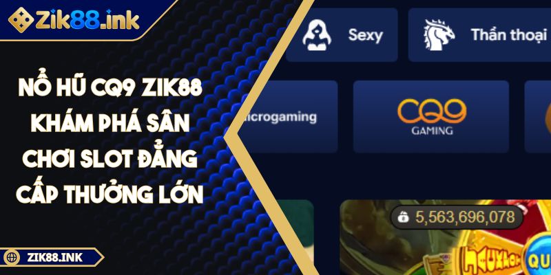 Nổ Hũ CQ9 ZIK88 Khám Phá Sân Chơi Slot Đẳng Cấp Thưởng Lớn