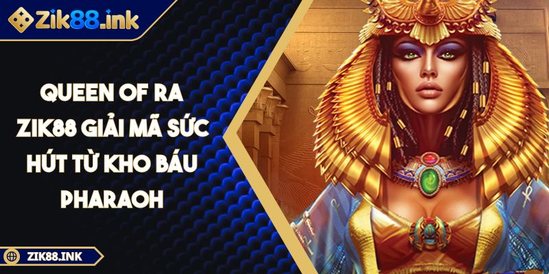 Queen Of Ra ZIK88 Giải Mã Sức Hút Từ Kho Báu Pharaoh