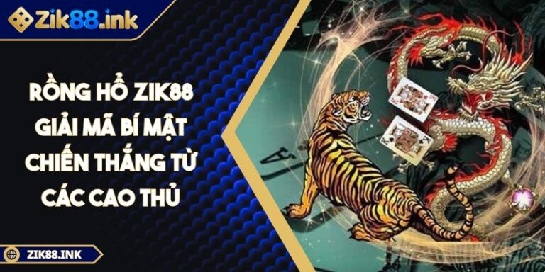 Rồng Hổ ZIK88 Giải Mã Bí Mật Chiến Thắng Từ Các Cao Thủ